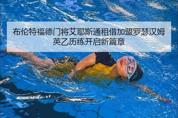 布伦特福德门将艾耶斯通租借加盟罗瑟汉姆 英乙历练开启新篇章